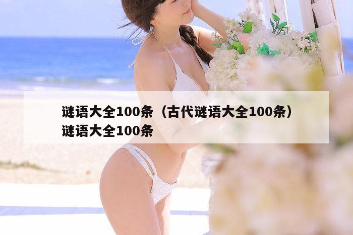 谜语大全100条(古代谜语大全100条)谜语大全100条